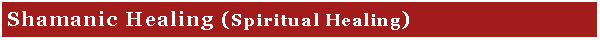 Text Box: Shamanic Healing (Spiritual Healing)